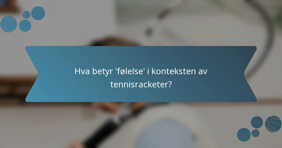 Hva betyr 'følelse' i konteksten av tennisracketer?