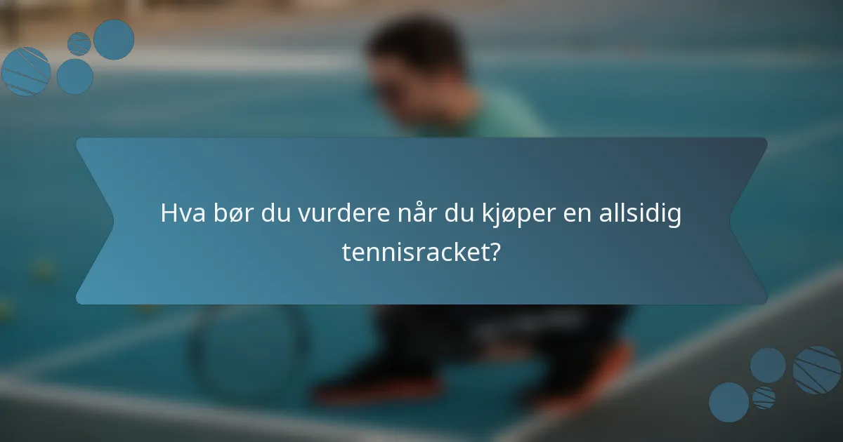 Hva bør du vurdere når du kjøper en allsidig tennisracket?