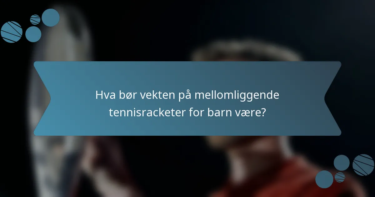 Hva bør vekten på mellomliggende tennisracketer for barn være?