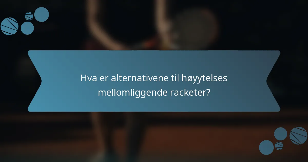 Hva er alternativene til høyytelses mellomliggende racketer?