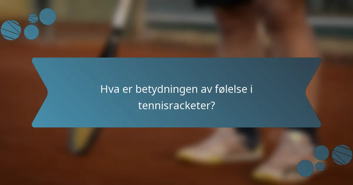 Hva er betydningen av følelse i tennisracketer?