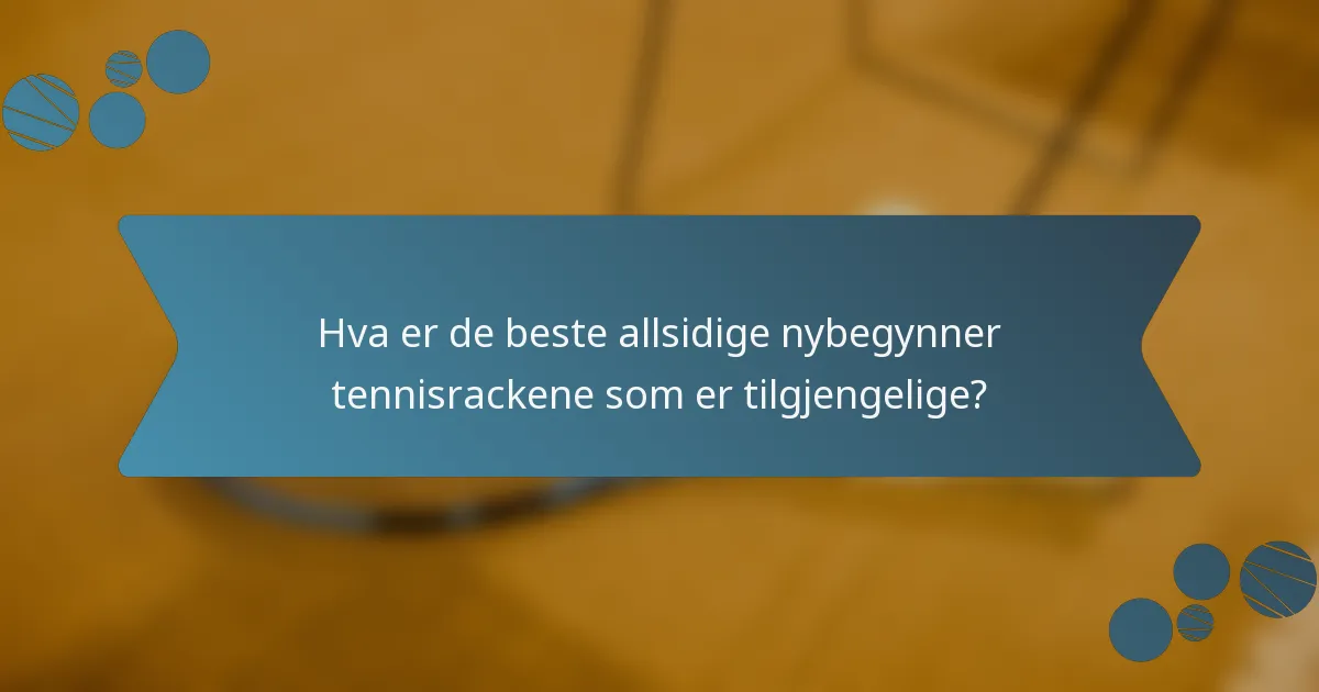 Hva er de beste allsidige nybegynner tennisrackene som er tilgjengelige?