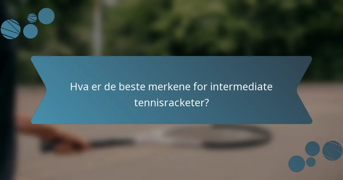 Hva er de beste merkene for intermediate tennisracketer?