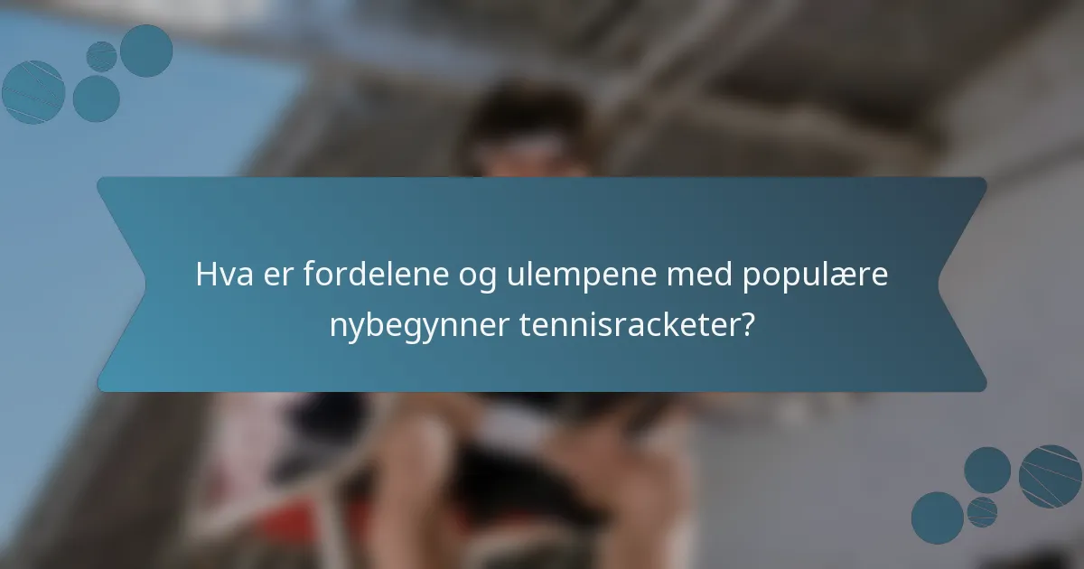 Hva er fordelene og ulempene med populære nybegynner tennisracketer?