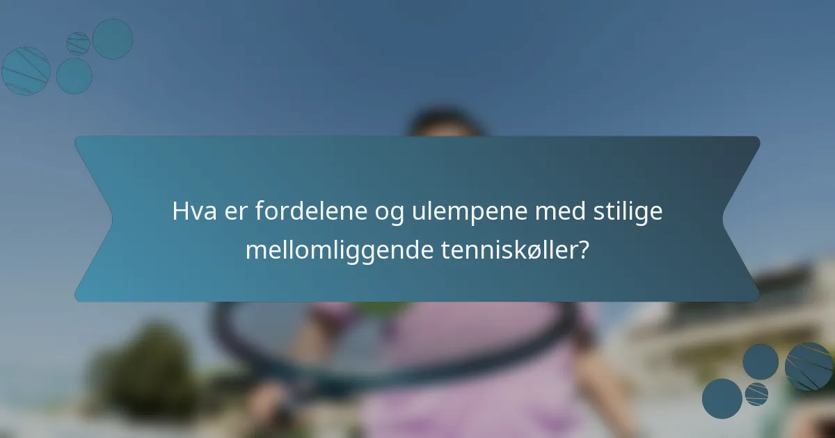 Hva er fordelene og ulempene med stilige mellomliggende tenniskøller?