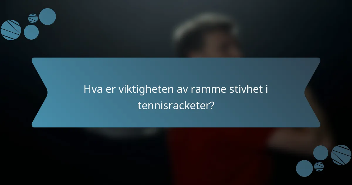 Hva er viktigheten av ramme stivhet i tennisracketer?