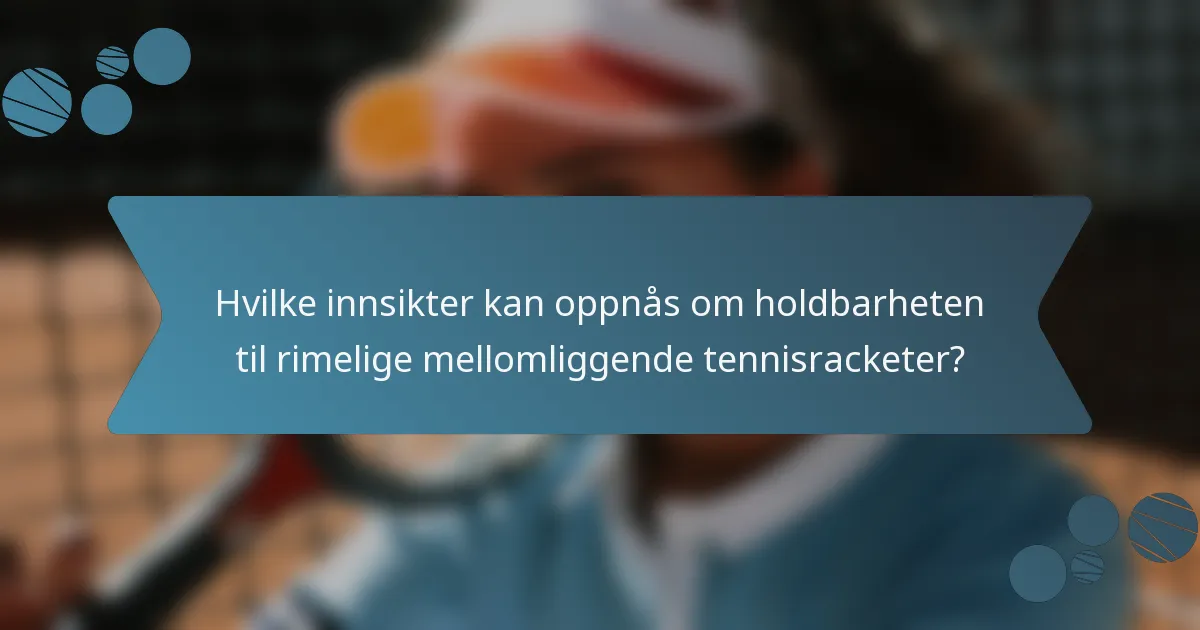 Hvilke innsikter kan oppnås om holdbarheten til rimelige mellomliggende tennisracketer?