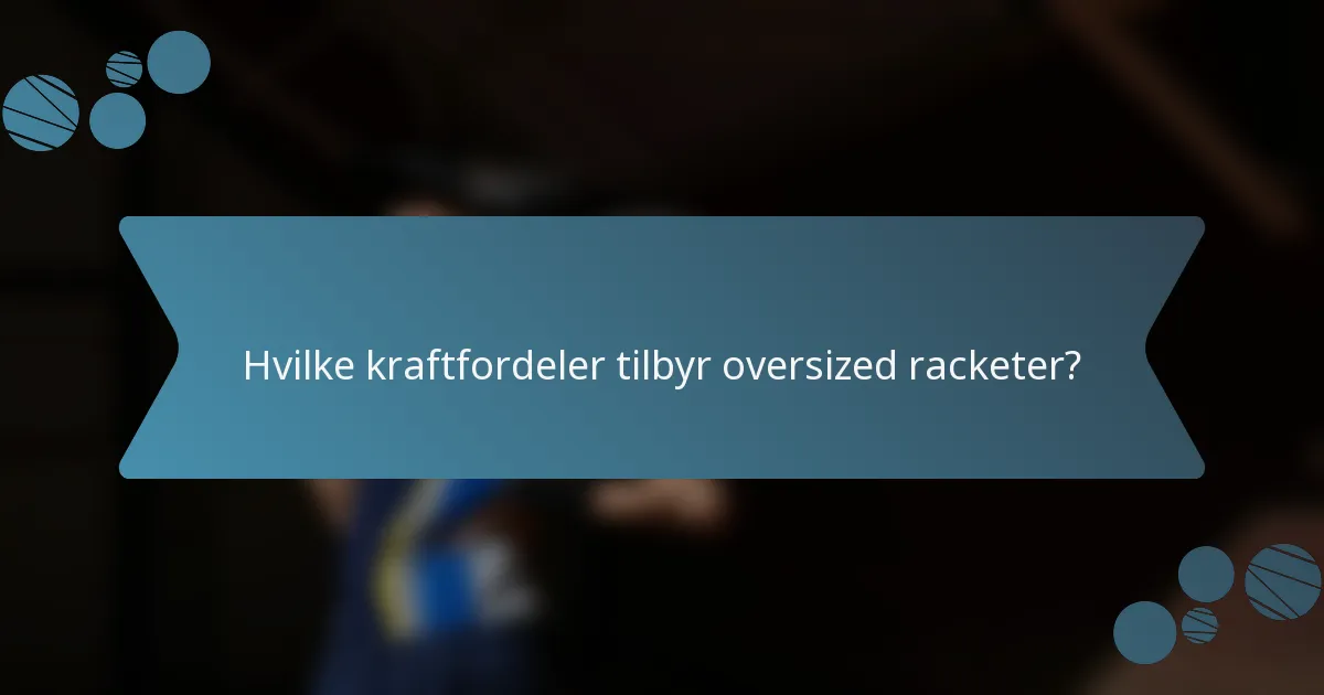 Hvilke kraftfordeler tilbyr oversized racketer?