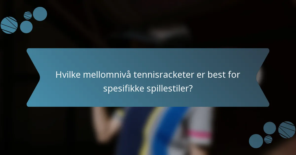 Hvilke mellomnivå tennisracketer er best for spesifikke spillestiler?