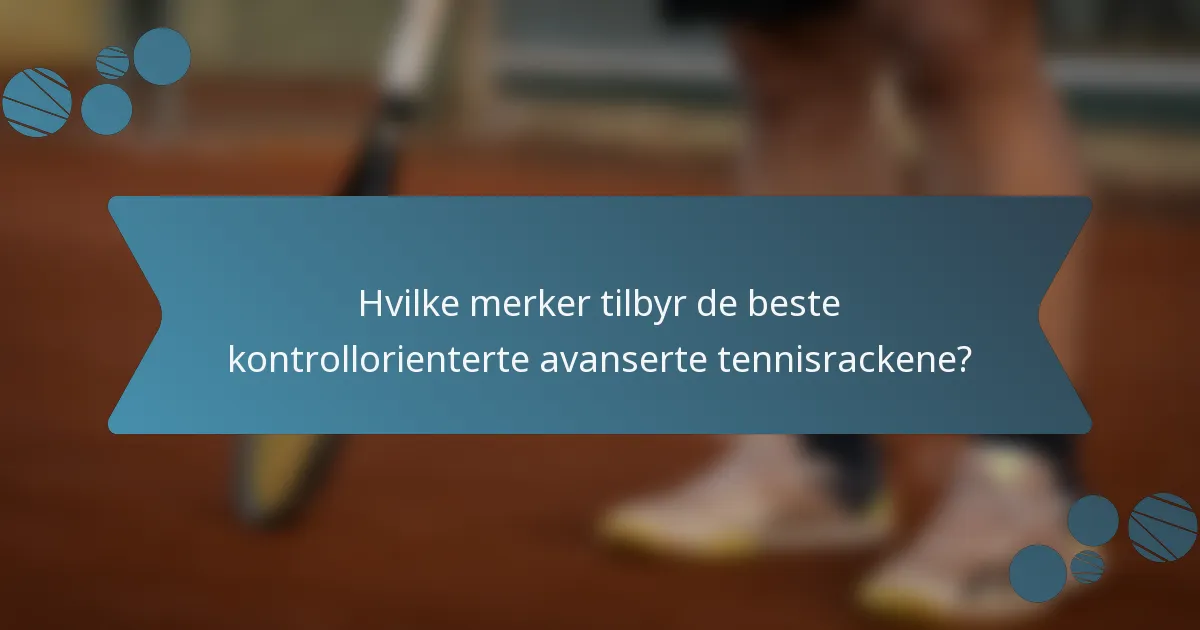 Hvilke merker tilbyr de beste kontrollorienterte avanserte tennisrackene?