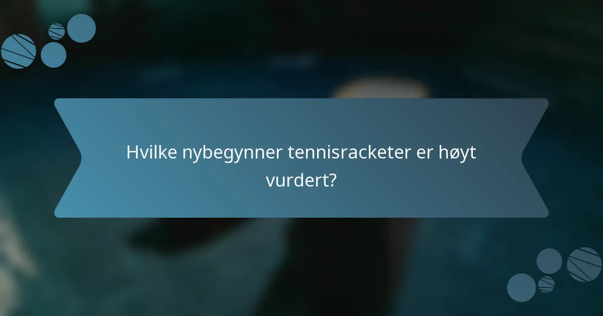 Hvilke nybegynner tennisracketer er høyt vurdert?