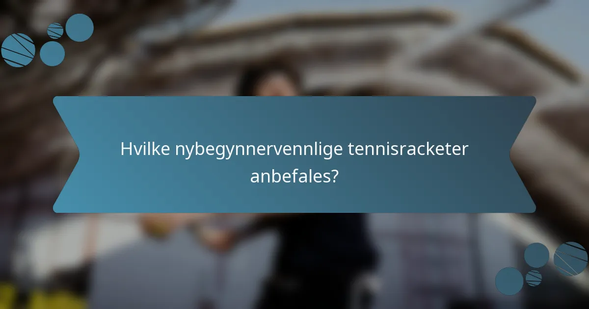 Hvilke nybegynnervennlige tennisracketer anbefales?