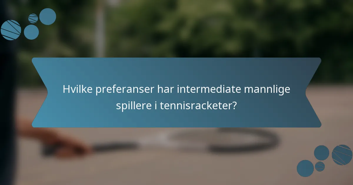 Hvilke preferanser har intermediate mannlige spillere i tennisracketer?