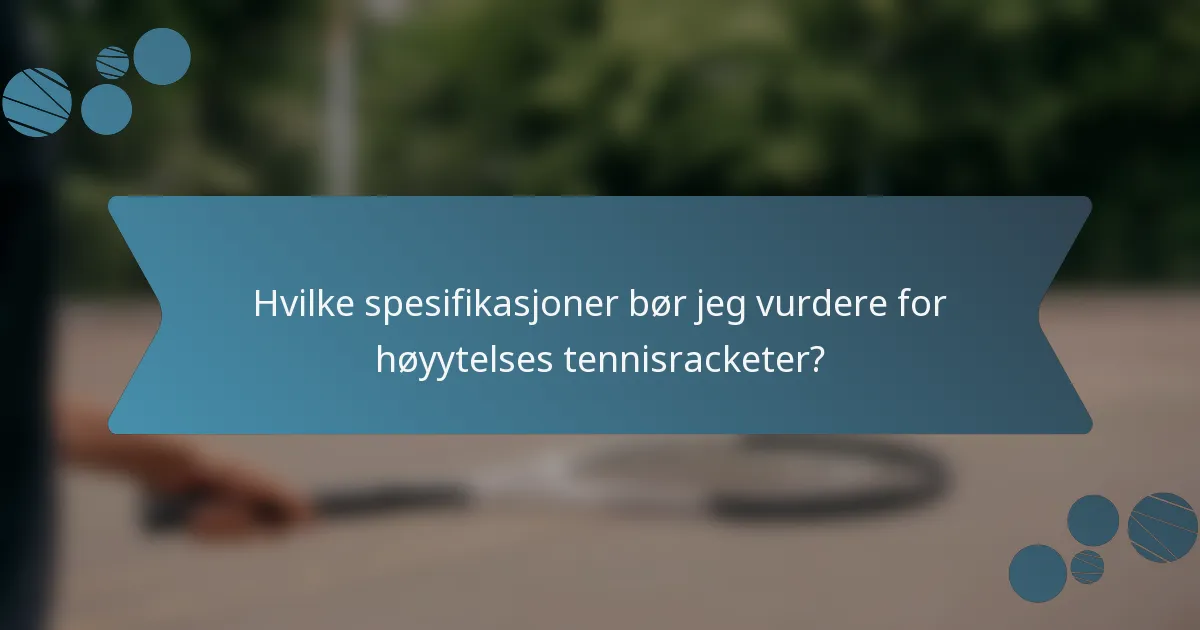 Hvilke spesifikasjoner bør jeg vurdere for høyytelses tennisracketer?