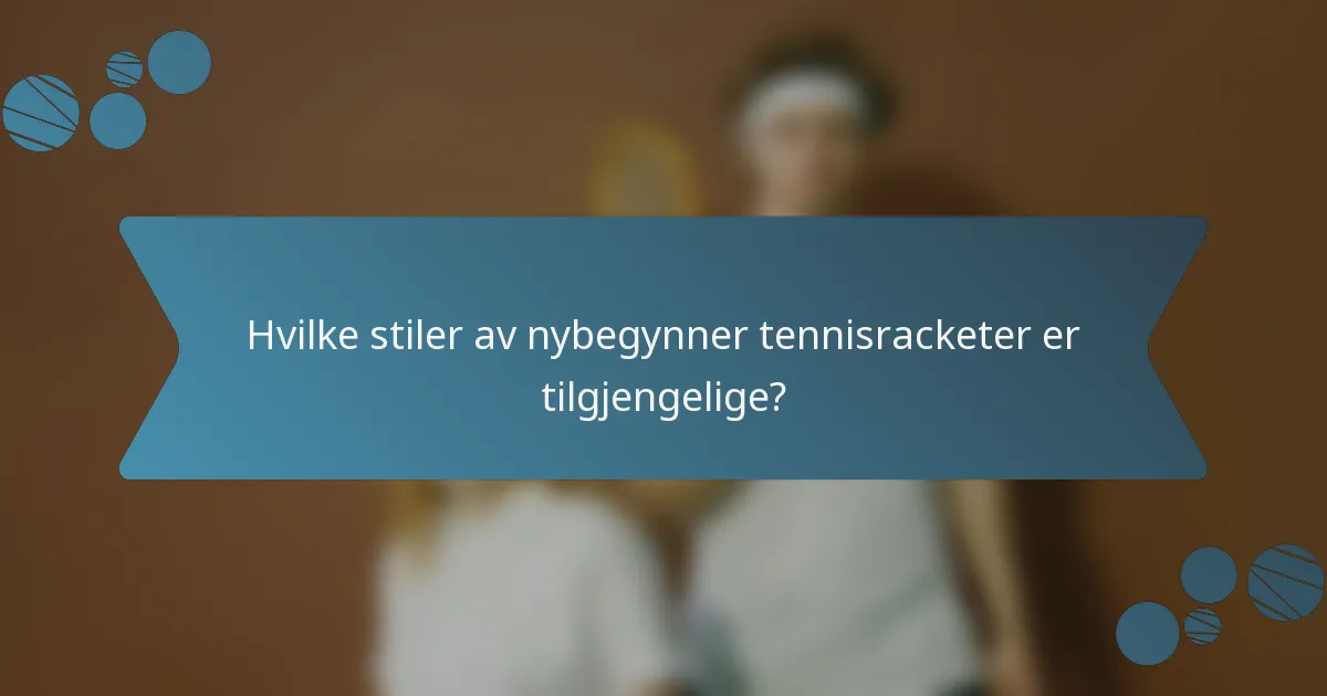 Hvilke stiler av nybegynner tennisracketer er tilgjengelige?