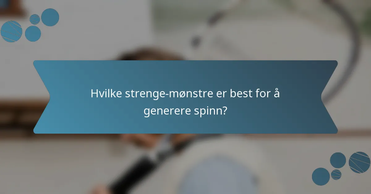 Hvilke strenge-mønstre er best for å generere spinn?