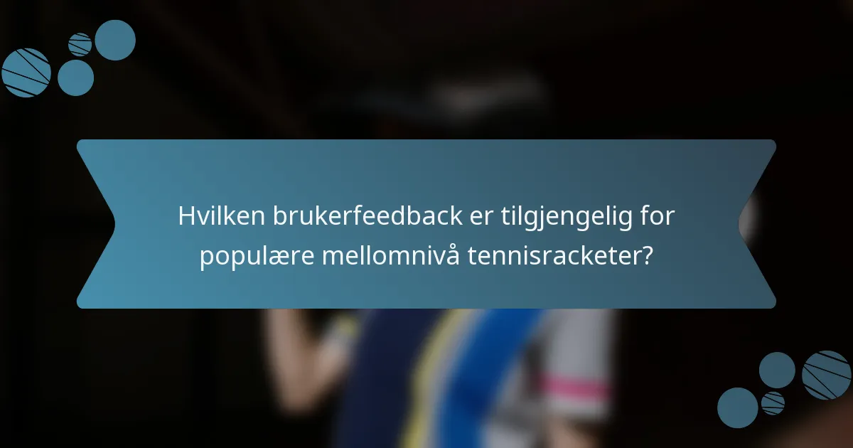 Hvilken brukerfeedback er tilgjengelig for populære mellomnivå tennisracketer?
