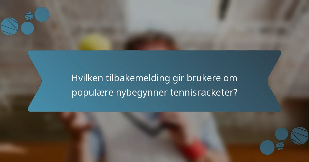 Hvilken tilbakemelding gir brukere om populære nybegynner tennisracketer?