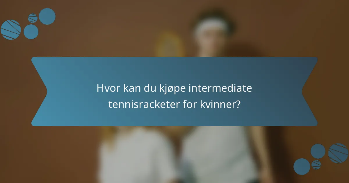 Hvor kan du kjøpe intermediate tennisracketer for kvinner?