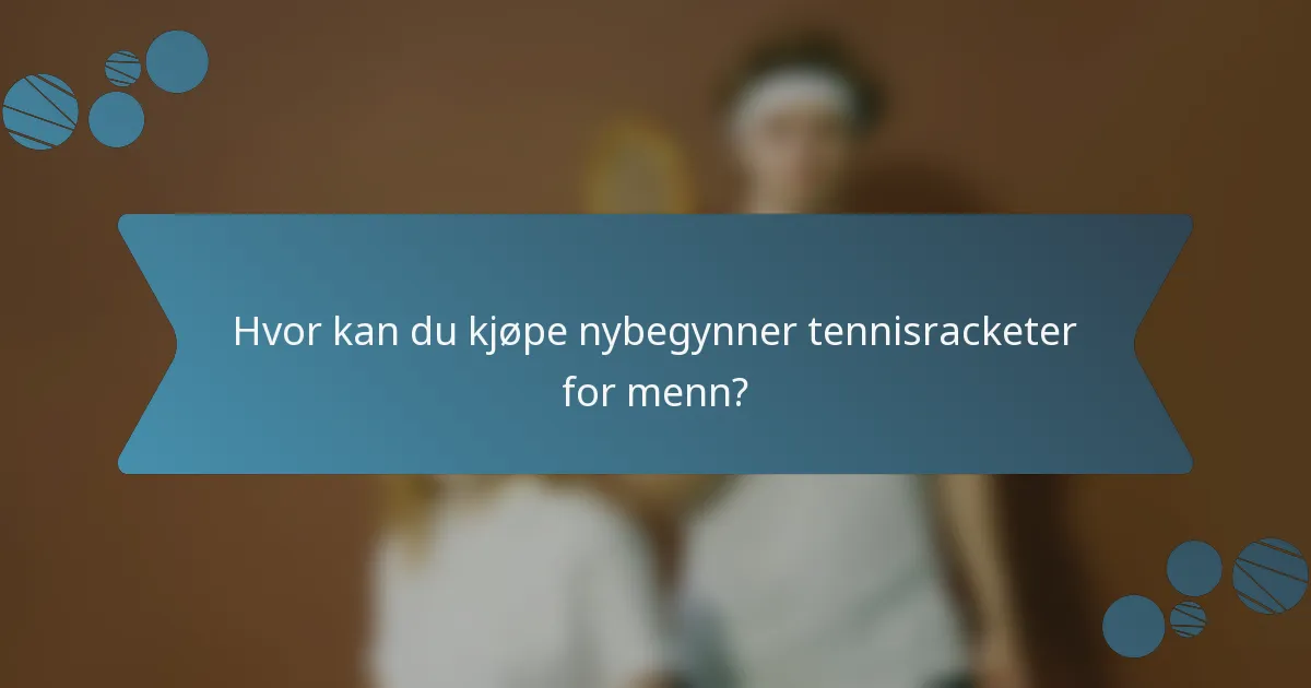 Hvor kan du kjøpe nybegynner tennisracketer for menn?