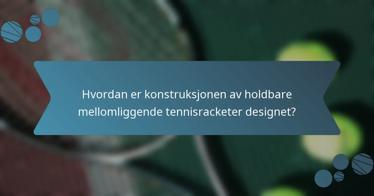 Hvordan er konstruksjonen av holdbare mellomliggende tennisracketer designet?