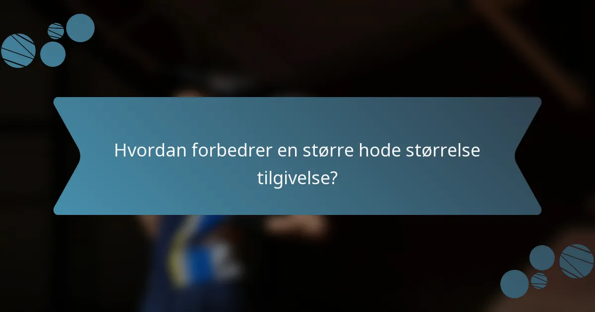 Hvordan forbedrer en større hode størrelse tilgivelse?