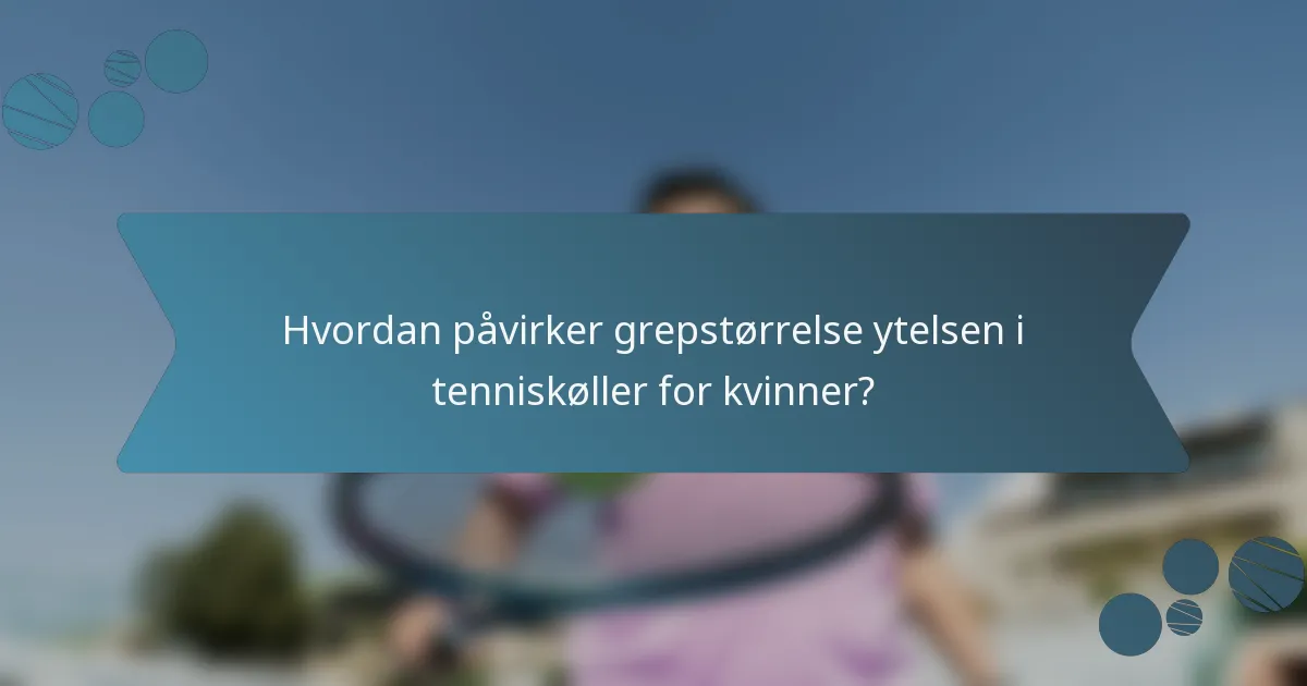 Hvordan påvirker grepstørrelse ytelsen i tenniskøller for kvinner?