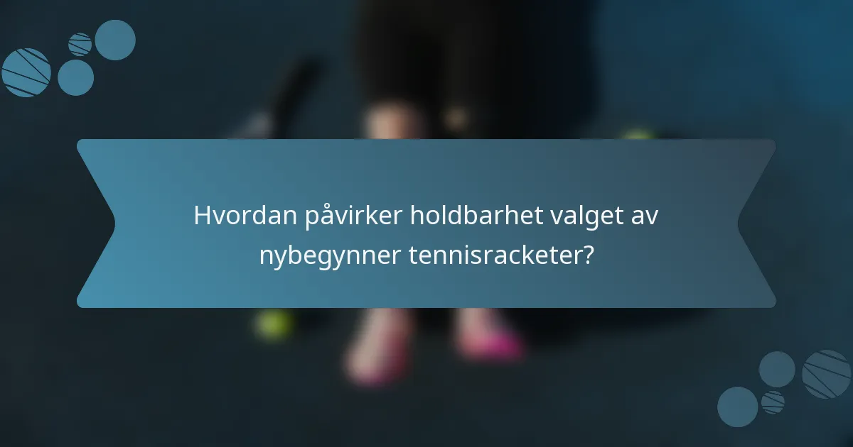 Hvordan påvirker holdbarhet valget av nybegynner tennisracketer?