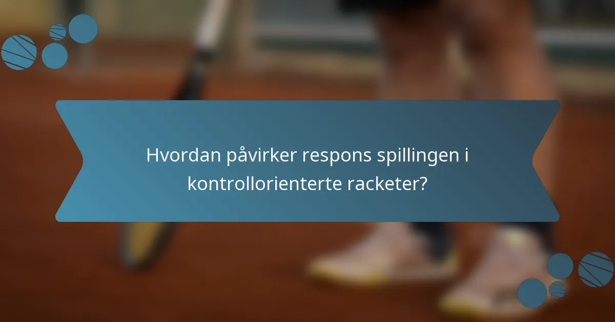Hvordan påvirker respons spillingen i kontrollorienterte racketer?