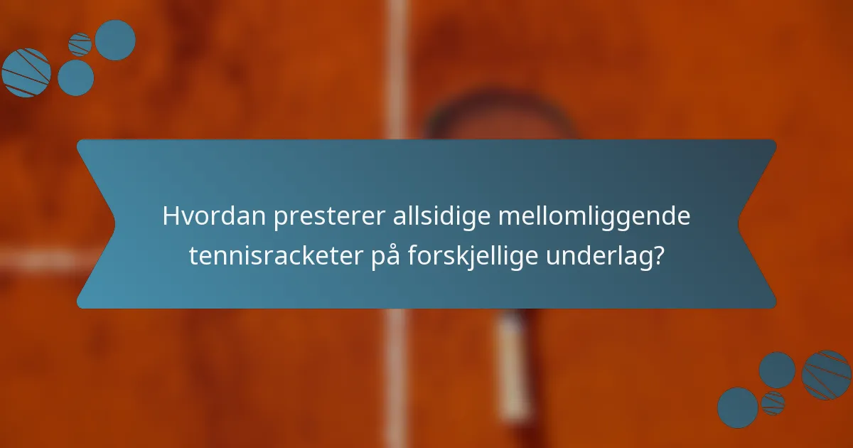 Hvordan presterer allsidige mellomliggende tennisracketer på forskjellige underlag?
