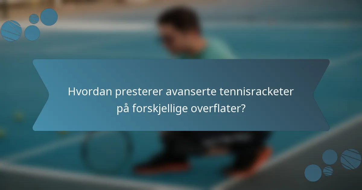 Hvordan presterer avanserte tennisracketer på forskjellige overflater?