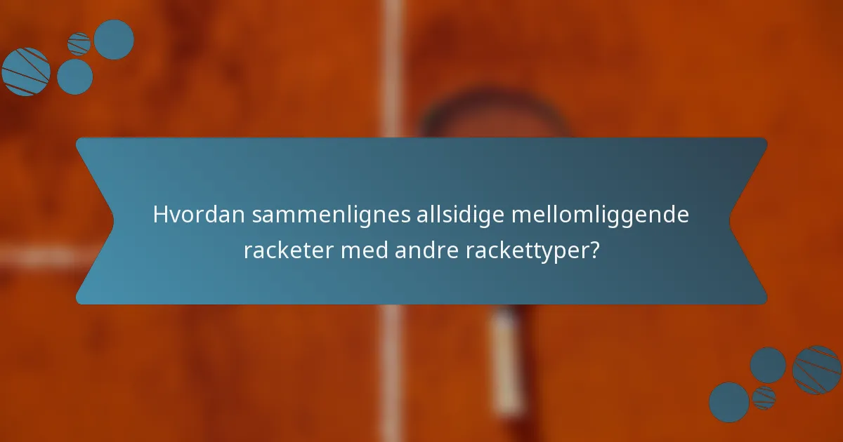 Hvordan sammenlignes allsidige mellomliggende racketer med andre rackettyper?
