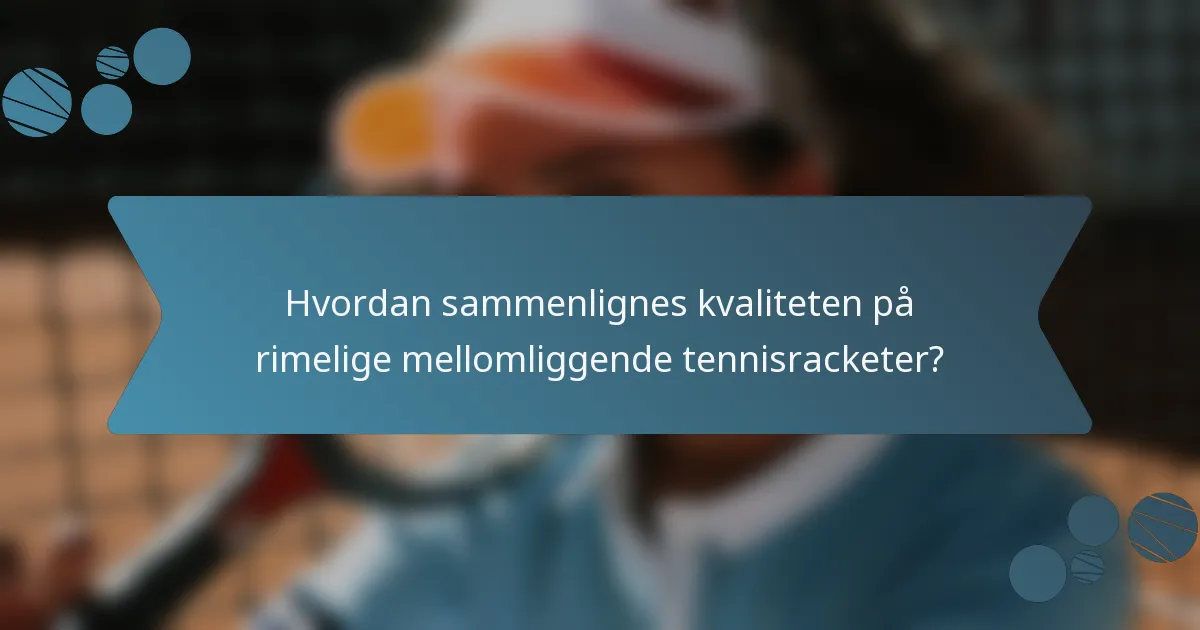 Hvordan sammenlignes kvaliteten på rimelige mellomliggende tennisracketer?