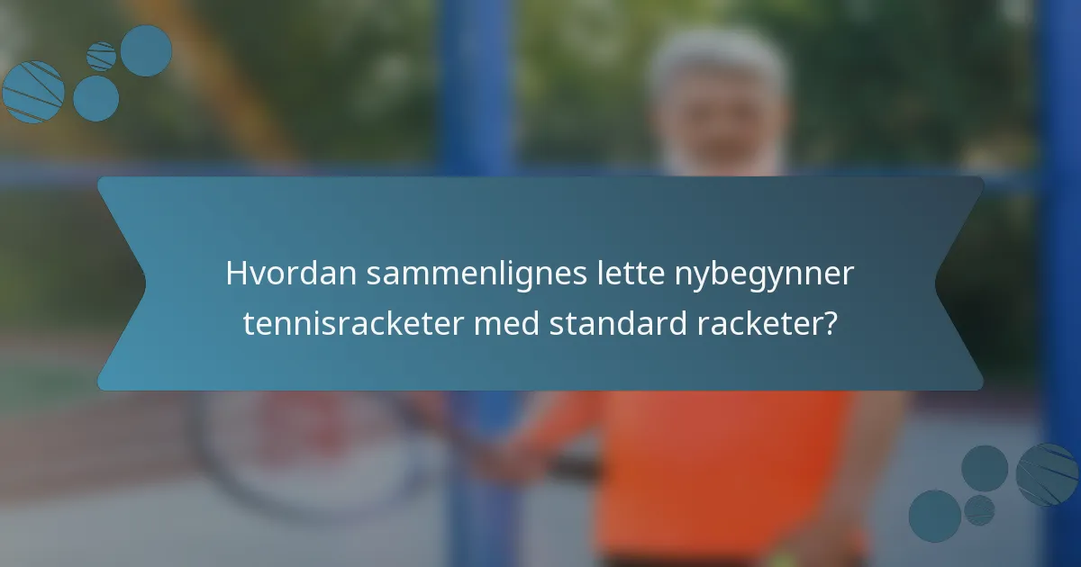 Hvordan sammenlignes lette nybegynner tennisracketer med standard racketer?