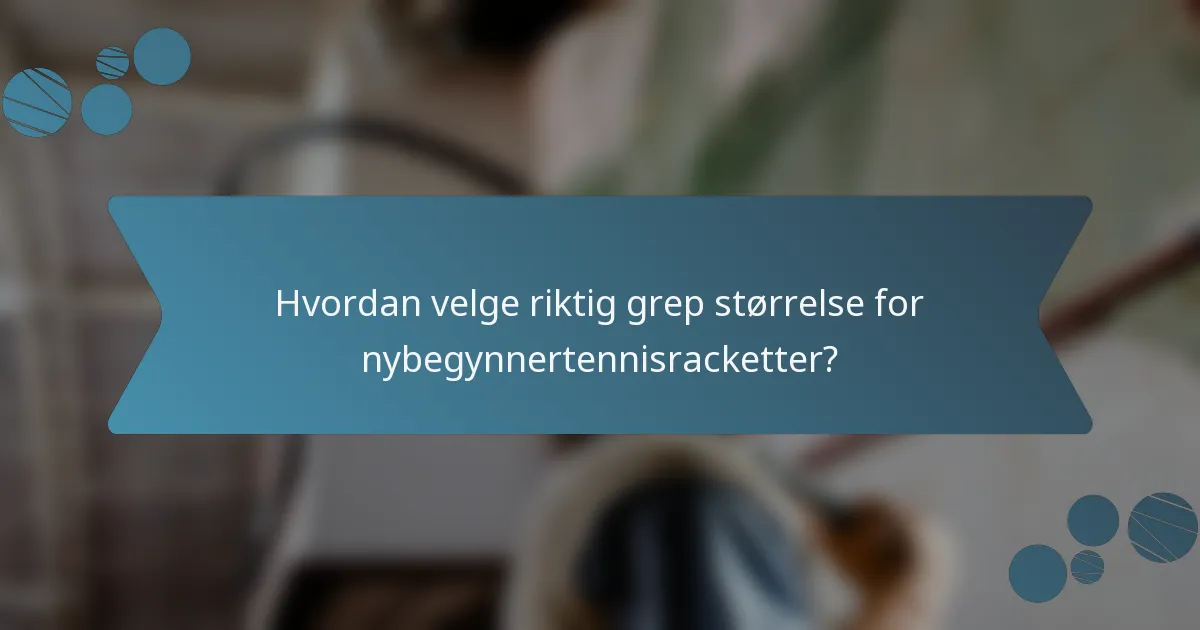 Hvordan velge riktig grep størrelse for nybegynnertennisracketter?
