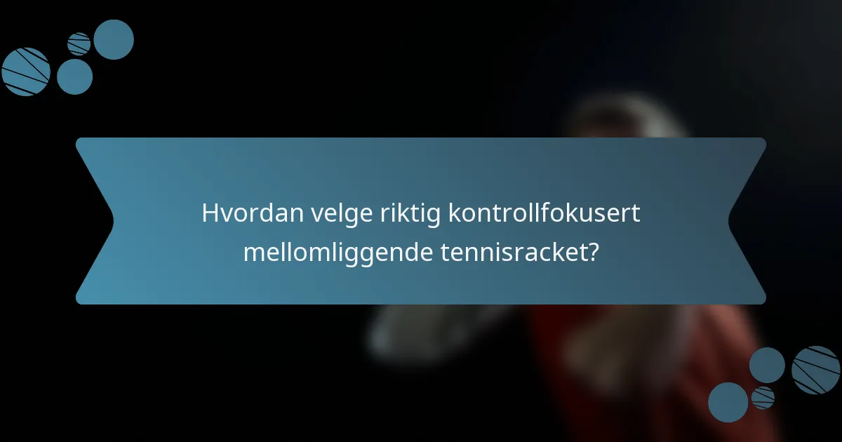 Hvordan velge riktig kontrollfokusert mellomliggende tennisracket?
