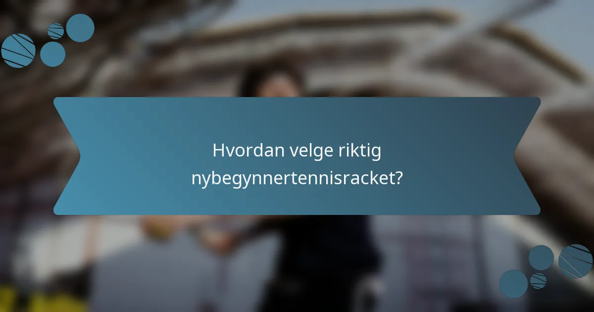 Hvordan velge riktig nybegynnertennisracket?