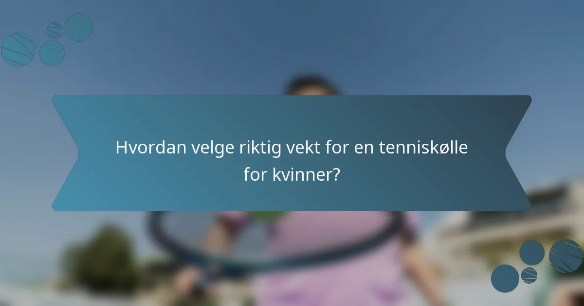 Hvordan velge riktig vekt for en tenniskølle for kvinner?