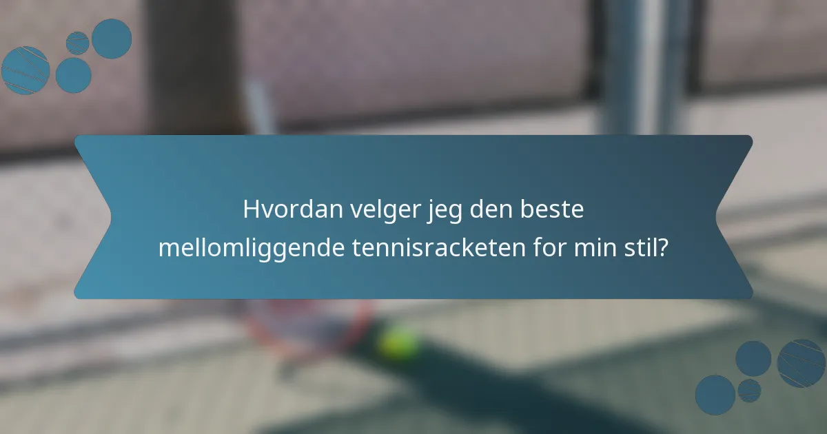 Hvordan velger jeg den beste mellomliggende tennisracketen for min stil?